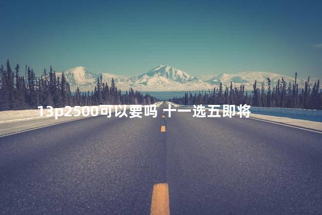 13p2500可以要吗 十一选五即将全面取消